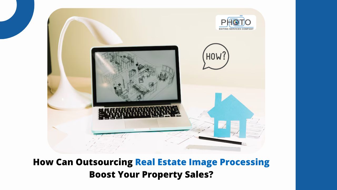 How Can Outsourcing Real Estate Image Processing Boost Your Property Sales?