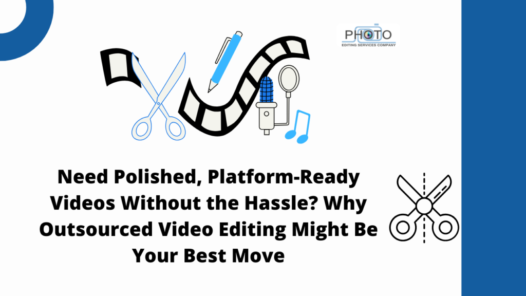 Need Polished, Platform-Ready Videos Without the Hassle? Why Outsourced Video Editing Might Be Your Best Move