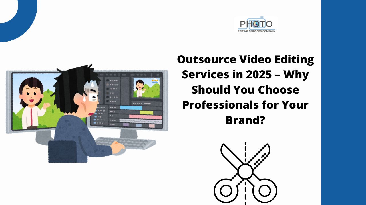 Outsource Video Editing Services in 2025 – Why Should You Choose Professionals for Your Brand?