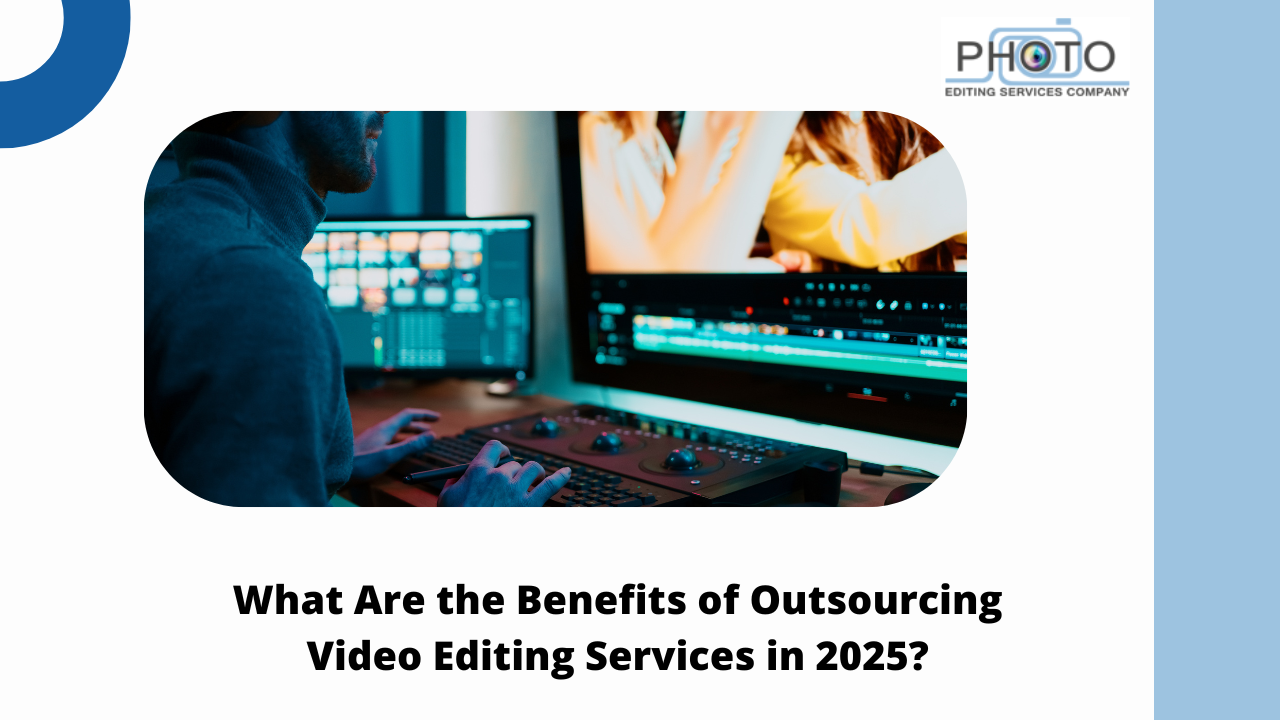 What Are the Benefits of Outsourcing Video Editing Services in 2025?