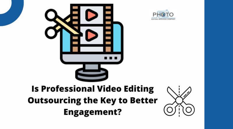 Is Professional Video Editing Outsourcing the Key to Better Engagement?