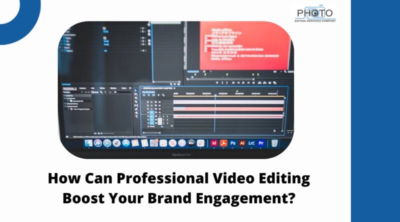 How Can Professional Video Editing Boost Your Brand Engagement?