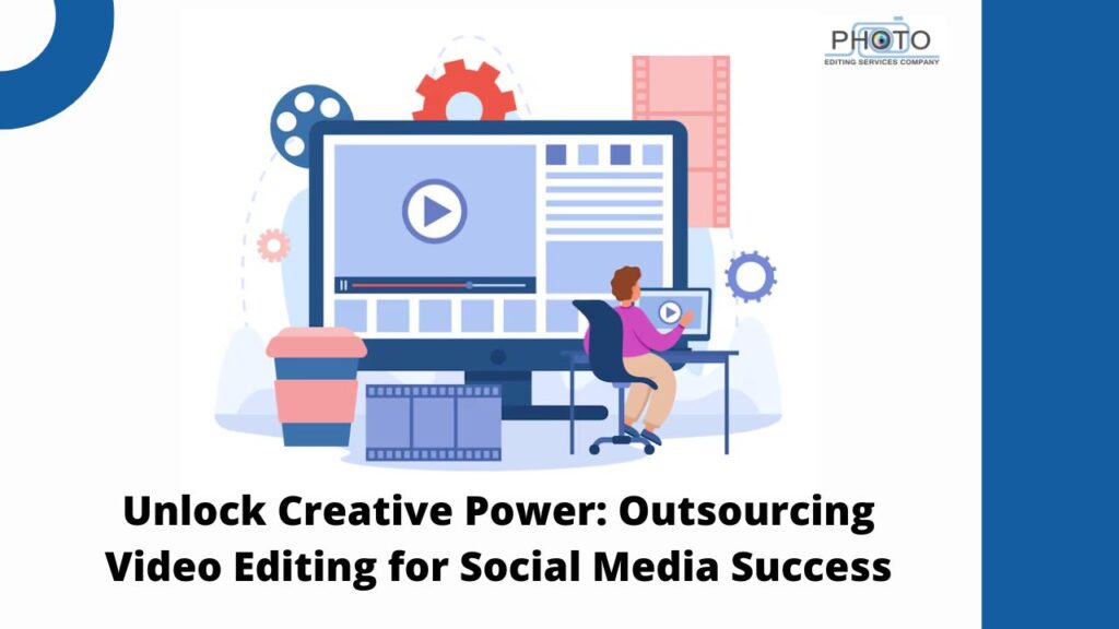 Unlock Creative Power: Outsourcing Video Editing for Social Media Success