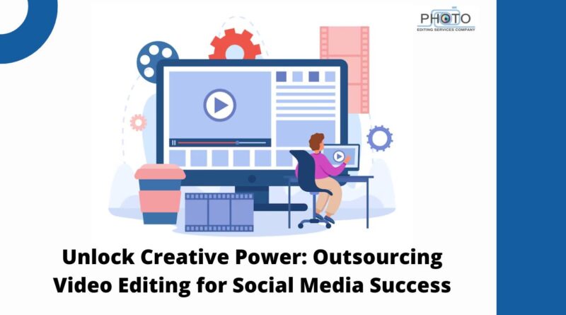 Unlock Creative Power: Outsourcing Video Editing for Social Media Success