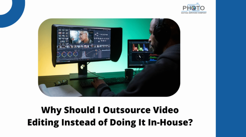 Why Should I Outsource Video Editing Instead of Doing It In-House?