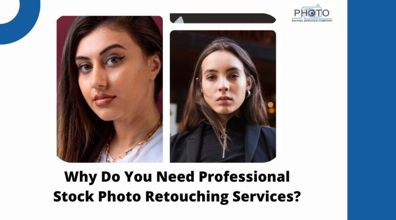 Why Do You Need Professional Stock Photo Retouching Services?