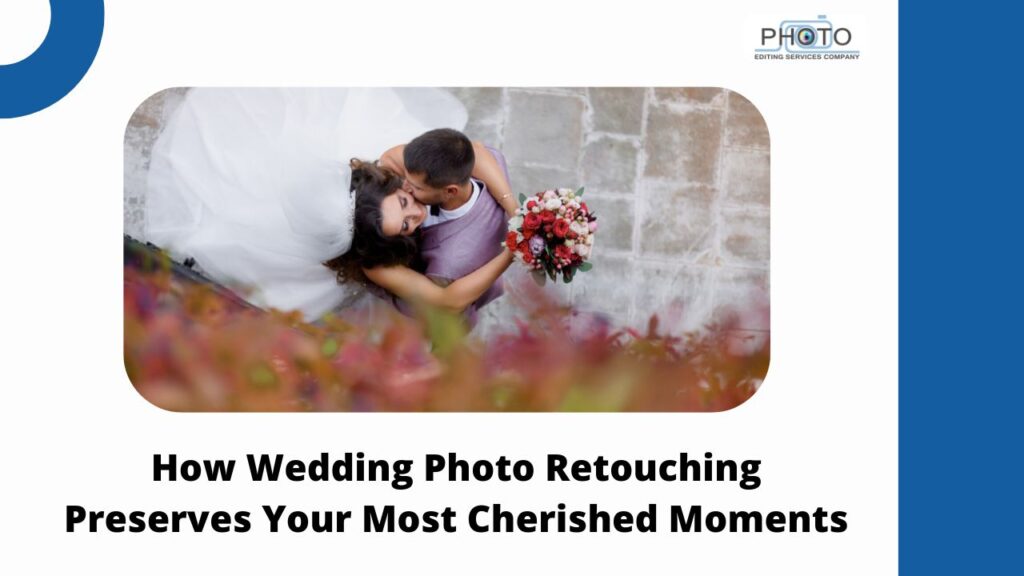 How Wedding Photo Retouching Preserves Your Most Cherished Moments