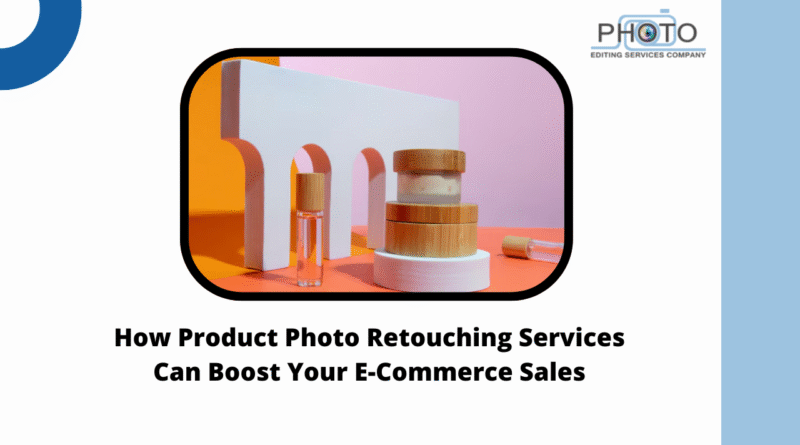 How Product Photo Retouching Services Can Boost Your E-Commerce Sales