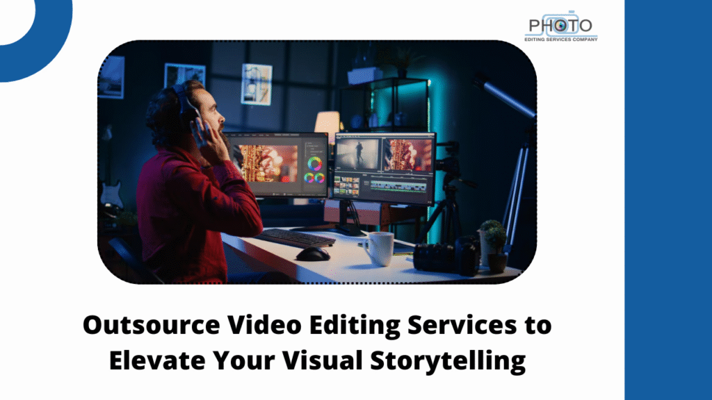 Outsource Video Editing Services to Elevate Your Visual Storytelling