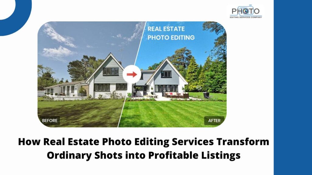 How Real Estate Photo Editing Services Transform Ordinary Shots into Profitable Listings
