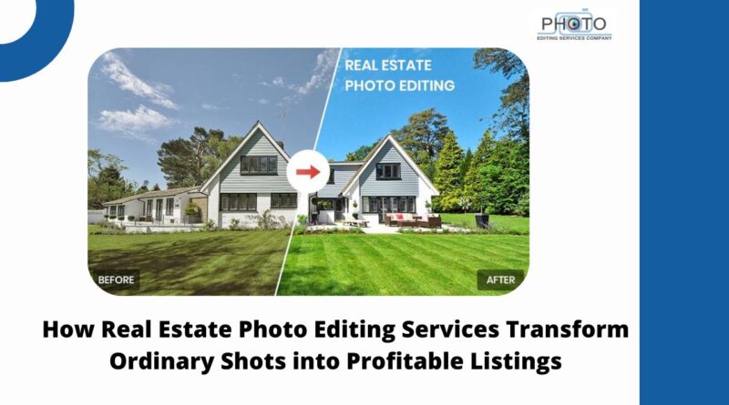 How Real Estate Photo Editing Services Transform Ordinary Shots into Profitable Listings