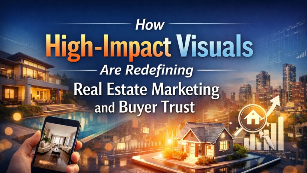 How High-Impact Visuals Are Redefining Real Estate Marketing and Buyer Trust