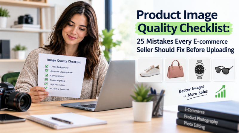 Product Image Quality Checklist: 25 Mistakes Every E-commerce Seller Should Fix Before Uploading